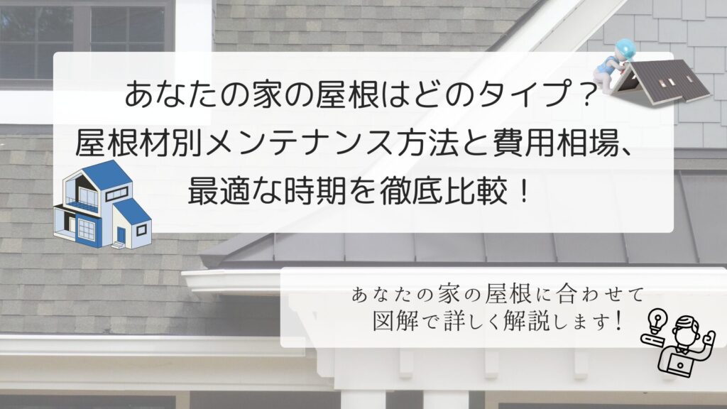 【図解でわかる】あなたの家の屋根はどのタイプ？屋根材別メンテナンス方法と費用相場、最適な時期を徹底比較！